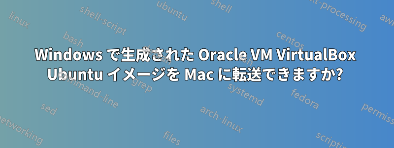 Windows で生成された Oracle VM VirtualBox Ubuntu イメージを Mac に転送できますか?