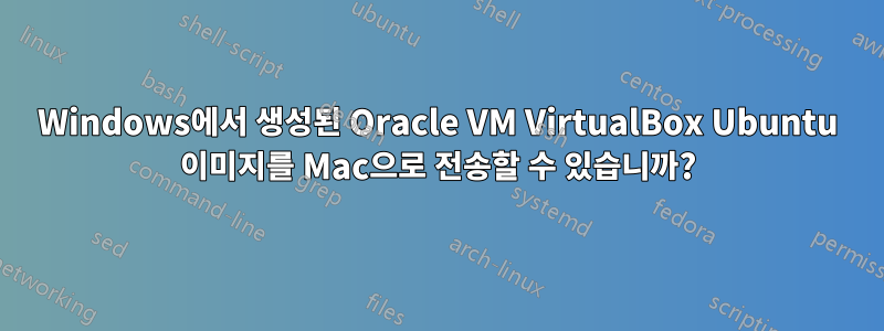 Windows에서 생성된 Oracle VM VirtualBox Ubuntu 이미지를 Mac으로 전송할 수 있습니까?