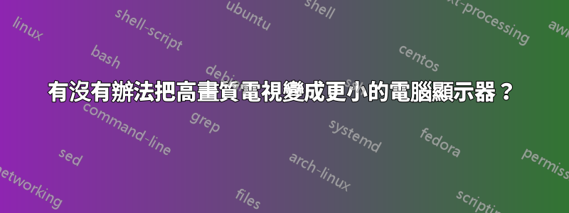 有沒有辦法把高畫質電視變成更小的電腦顯示器？