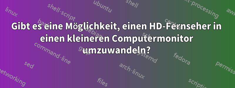 Gibt es eine Möglichkeit, einen HD-Fernseher in einen kleineren Computermonitor umzuwandeln?