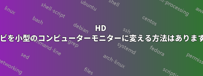 HD テレビを小型のコンピューターモニターに変える方法はありますか?