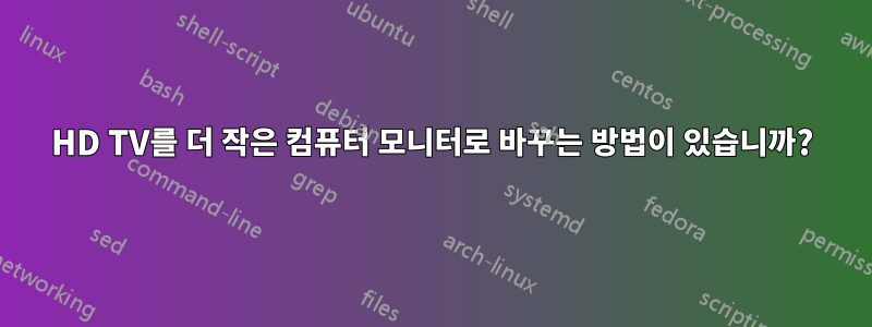 HD TV를 더 작은 컴퓨터 모니터로 바꾸는 방법이 있습니까?