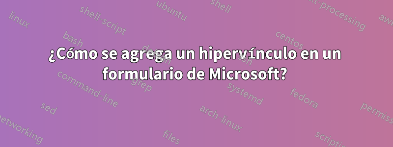 ¿Cómo se agrega un hipervínculo en un formulario de Microsoft?