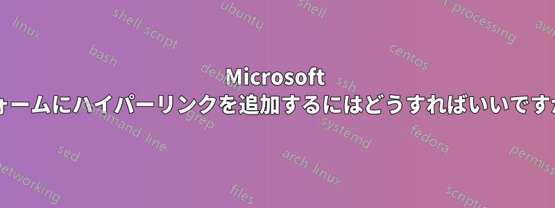 Microsoft フォームにハイパーリンクを追加するにはどうすればいいですか?