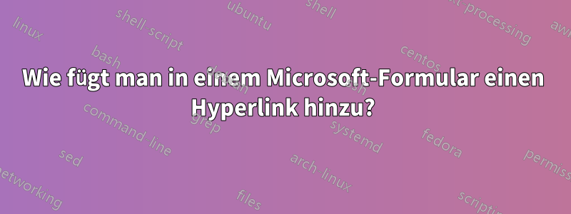 Wie fügt man in einem Microsoft-Formular einen Hyperlink hinzu?