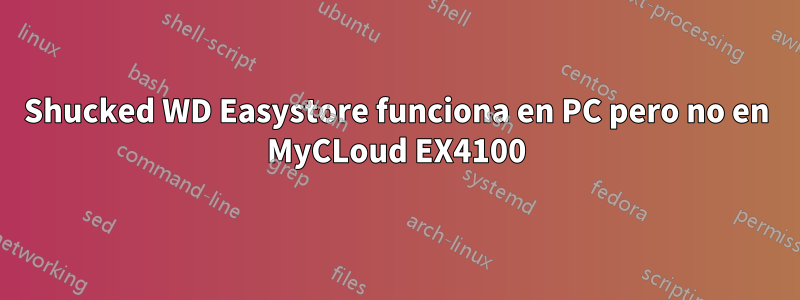 Shucked WD Easystore funciona en PC pero no en MyCLoud EX4100