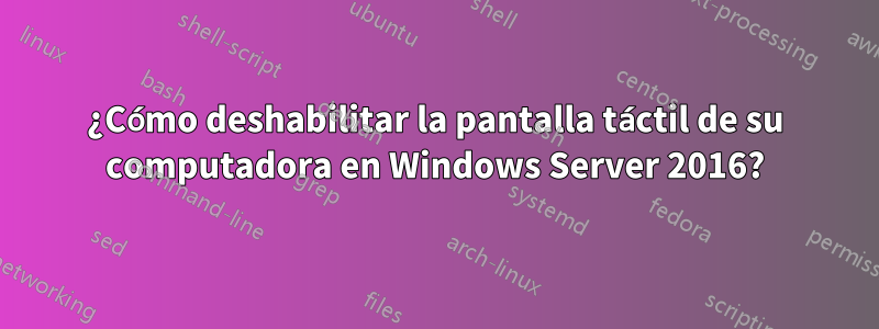 ¿Cómo deshabilitar la pantalla táctil de su computadora en Windows Server 2016?