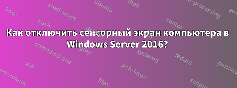 Как отключить сенсорный экран компьютера в Windows Server 2016?