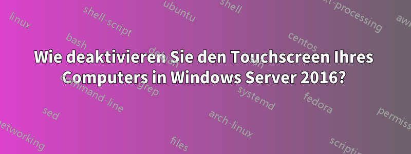 Wie deaktivieren Sie den Touchscreen Ihres Computers in Windows Server 2016?