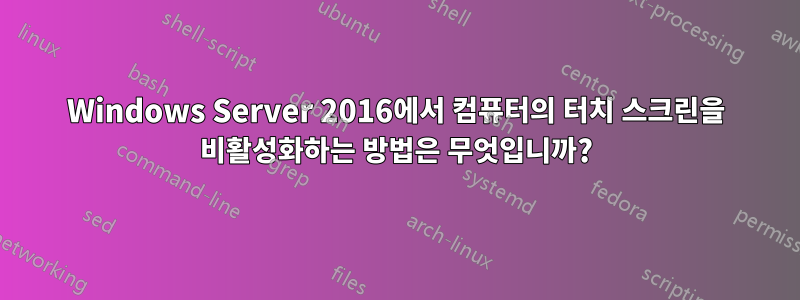 Windows Server 2016에서 컴퓨터의 터치 스크린을 비활성화하는 방법은 무엇입니까?