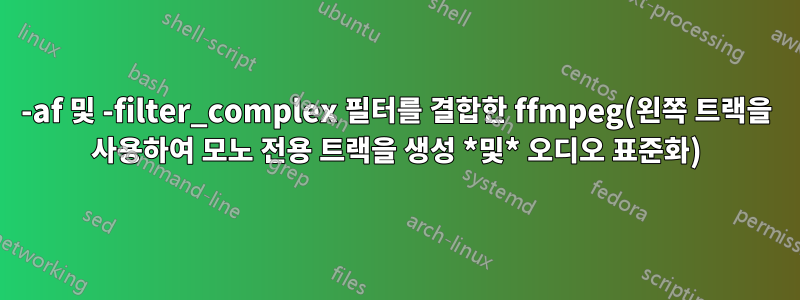 -af 및 -filter_complex 필터를 결합한 ffmpeg(왼쪽 트랙을 사용하여 모노 전용 트랙을 생성 *및* 오디오 표준화)