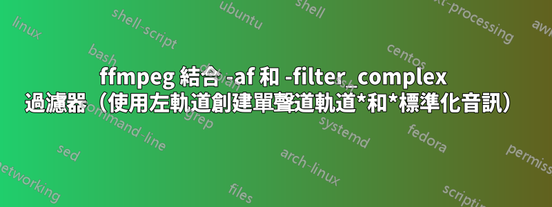 ffmpeg 結合 -af 和 -filter_complex 過濾器（使用左軌道創建單聲道軌道*和*標準化音訊）