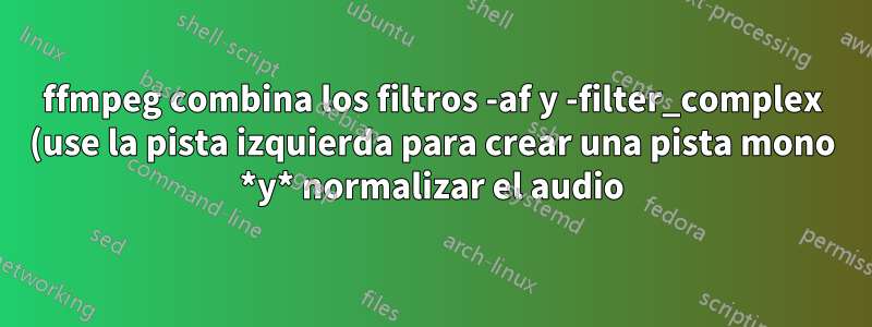 ffmpeg combina los filtros -af y -filter_complex (use la pista izquierda para crear una pista mono *y* normalizar el audio)