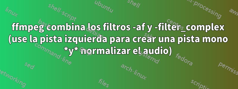 ffmpeg combina los filtros -af y -filter_complex (use la pista izquierda para crear una pista mono *y* normalizar el audio)