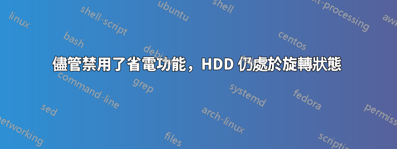 儘管禁用了省電功能，HDD 仍處於旋轉狀態