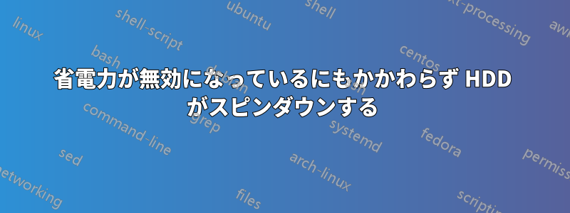 省電力が無効になっているにもかかわらず HDD がスピンダウンする