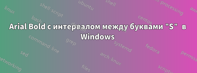 Arial Bold с интервалом между буквами "S" в Windows