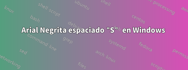 Arial Negrita espaciado "S" en Windows