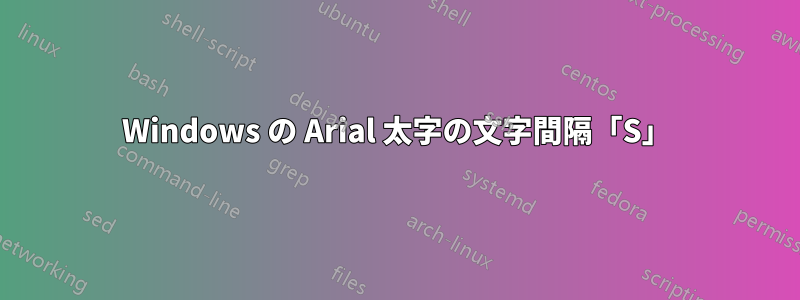 Windows の Arial 太字の文字間隔「S」