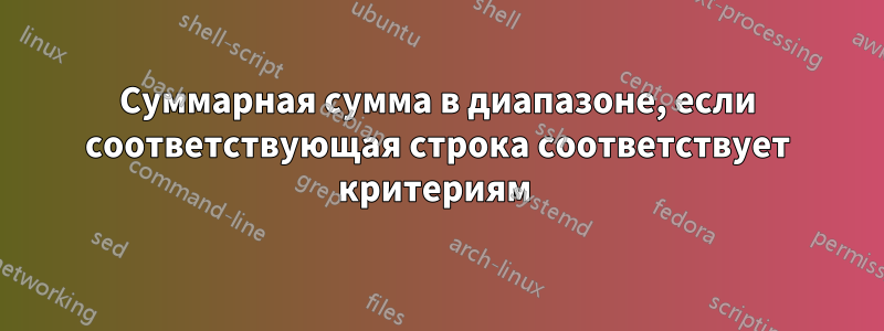 Суммарная сумма в диапазоне, если соответствующая строка соответствует критериям 