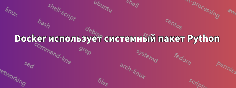 Docker использует системный пакет Python