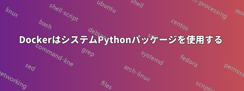 DockerはシステムPythonパッケージを使用する