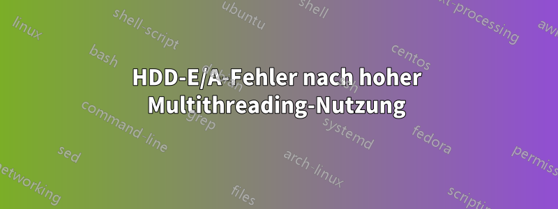 HDD-E/A-Fehler nach hoher Multithreading-Nutzung