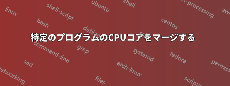 特定のプログラムのCPUコアをマージする 