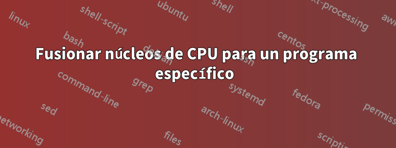 Fusionar núcleos de CPU para un programa específico 