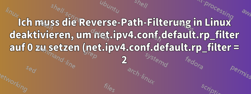 Ich muss die Reverse-Path-Filterung in Linux deaktivieren, um net.ipv4.conf.default.rp_filter auf 0 zu setzen (net.ipv4.conf.default.rp_filter = 2).