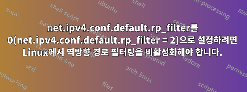 net.ipv4.conf.default.rp_filter를 0(net.ipv4.conf.default.rp_filter = 2)으로 설정하려면 Linux에서 역방향 경로 필터링을 비활성화해야 합니다.