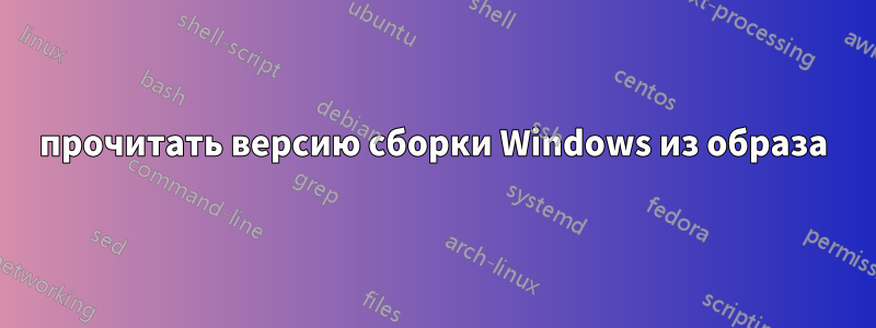 прочитать версию сборки Windows из образа