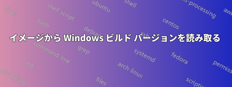 イメージから Windows ビルド バージョンを読み取る