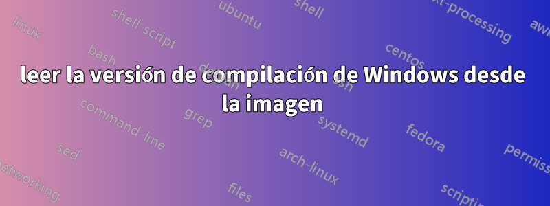 leer la versión de compilación de Windows desde la imagen