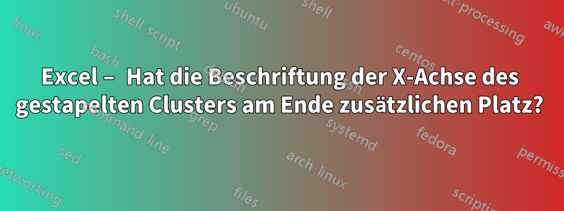 Excel – Hat die Beschriftung der X-Achse des gestapelten Clusters am Ende zusätzlichen Platz?