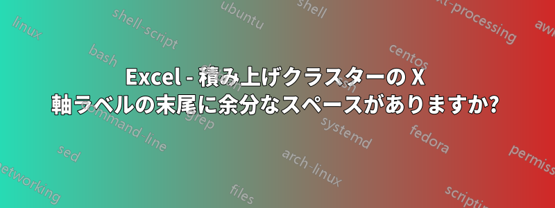 Excel - 積み上げクラスターの X 軸ラベルの末尾に余分なスペースがありますか?