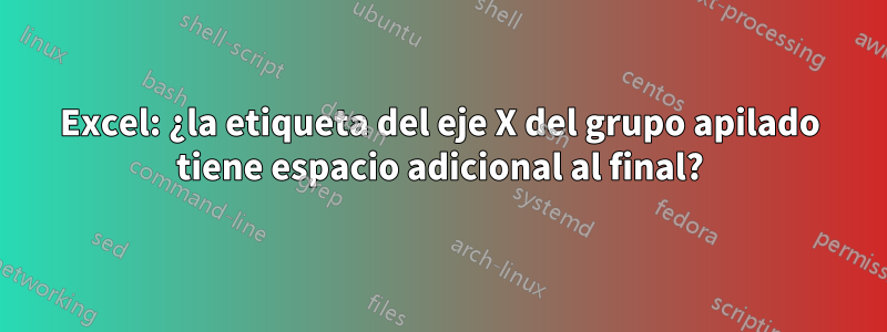 Excel: ¿la etiqueta del eje X del grupo apilado tiene espacio adicional al final?