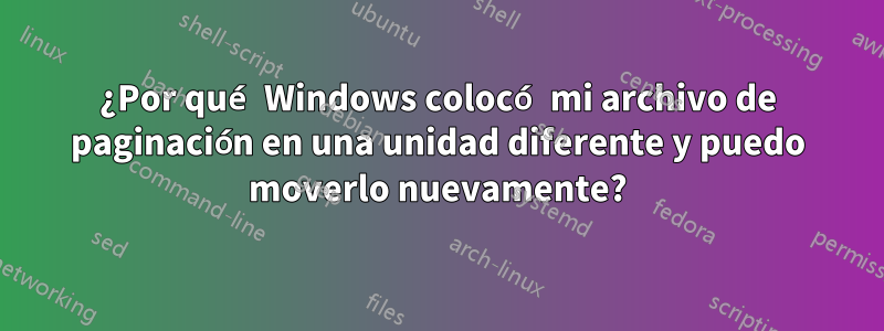 ¿Por qué Windows colocó mi archivo de paginación en una unidad diferente y puedo moverlo nuevamente?