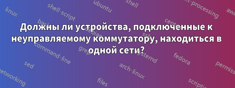 Должны ли устройства, подключенные к неуправляемому коммутатору, находиться в одной сети?