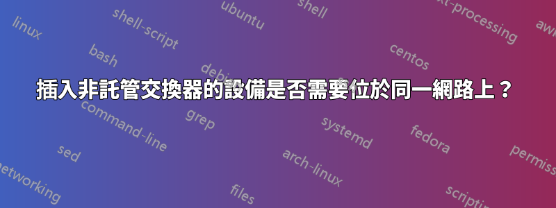 插入非託管交換器的設備是否需要位於同一網路上？