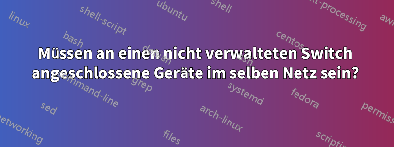 Müssen an einen nicht verwalteten Switch angeschlossene Geräte im selben Netz sein?