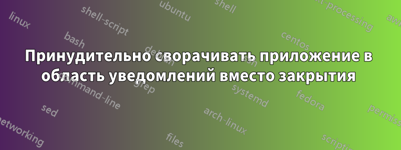 Принудительно сворачивать приложение в область уведомлений вместо закрытия