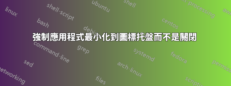 強制應用程式最小化到圖標托盤而不是關閉