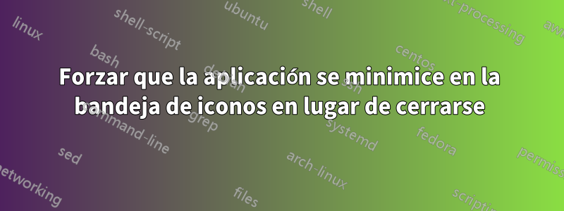 Forzar que la aplicación se minimice en la bandeja de iconos en lugar de cerrarse