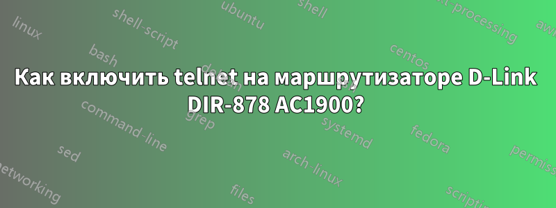 Как включить telnet на маршрутизаторе D-Link DIR-878 AC1900?