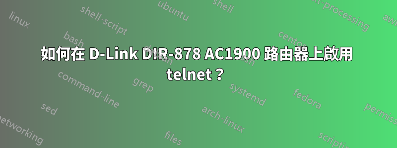 如何在 D-Link DIR-878 AC1900 路由器上啟用 telnet？