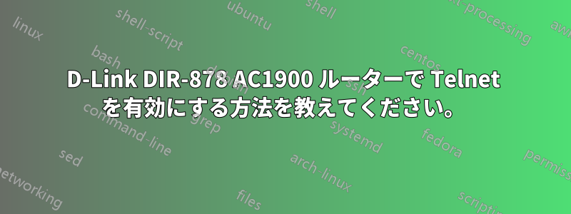 D-Link DIR-878 AC1900 ルーターで Telnet を有効にする方法を教えてください。