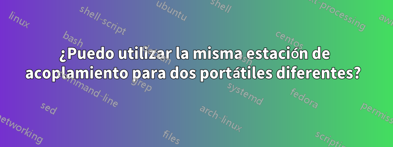 ¿Puedo utilizar la misma estación de acoplamiento para dos portátiles diferentes? 