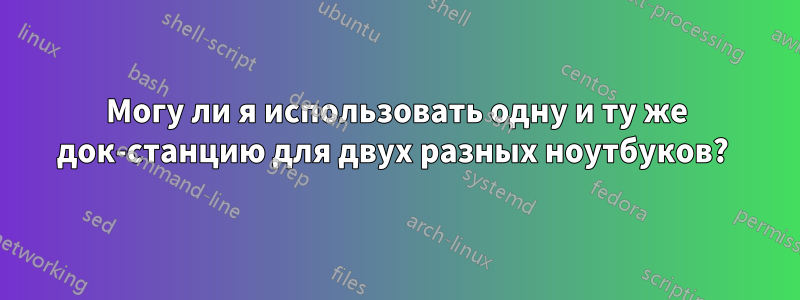 Могу ли я использовать одну и ту же док-станцию ​​для двух разных ноутбуков? 