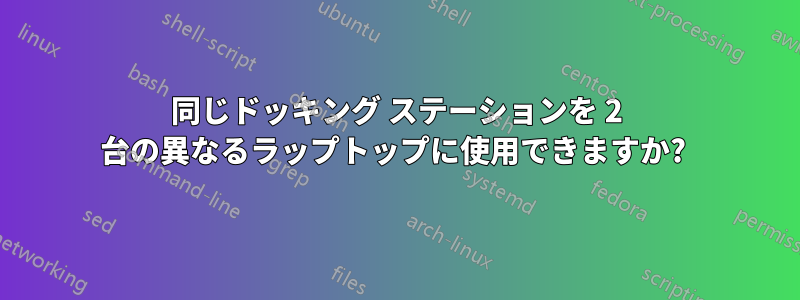 同じドッキング ステーションを 2 台の異なるラップトップに使用できますか? 